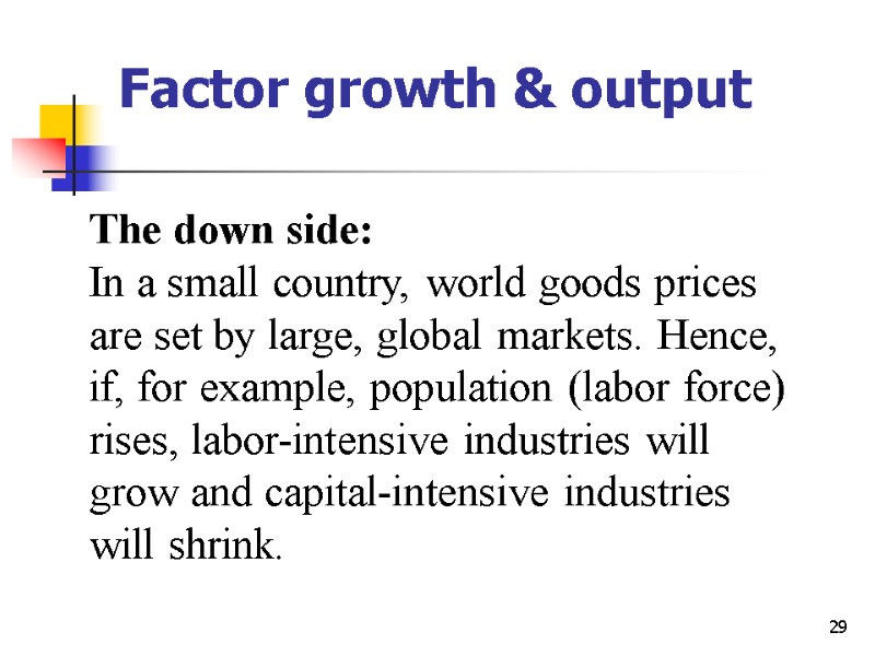 29 Factor growth & output The down side: In a small country, world goods